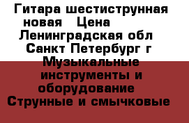 Гитара шестиструнная новая › Цена ­ 1 800 - Ленинградская обл., Санкт-Петербург г. Музыкальные инструменты и оборудование » Струнные и смычковые   